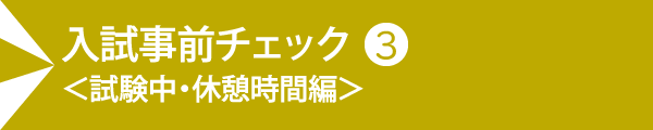 入試事前チェック＜試験中・休憩時間編＞