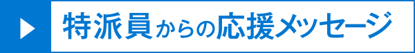 特派員からの応援メッセージ