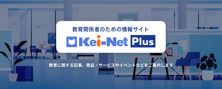 Kei-Net Plus 教育関係者のための情報サイトは、教育に関する記事、商品・サービスやイベントなどをご案内します